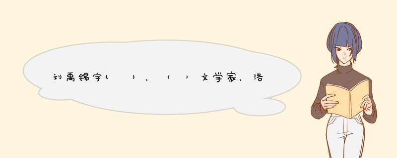 刘禹锡字( )，（ ）文学家，洛阳人，其作品有（ ）.,第1张